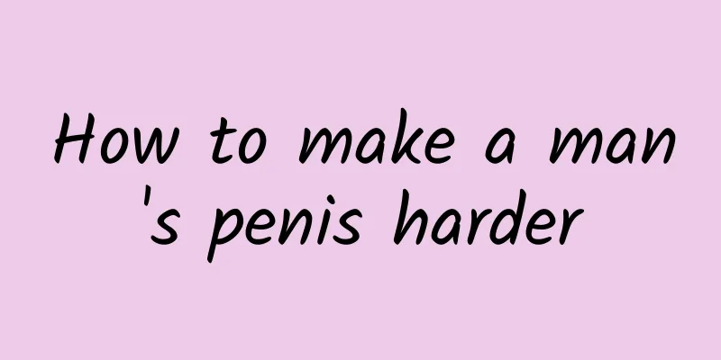 How to make a man's penis harder