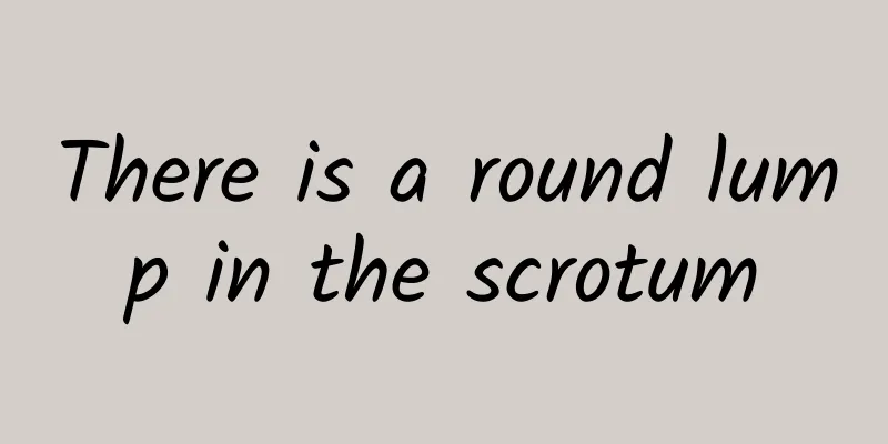 There is a round lump in the scrotum