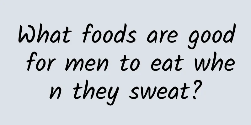 What foods are good for men to eat when they sweat?