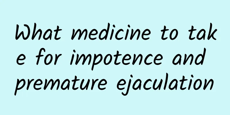 What medicine to take for impotence and premature ejaculation