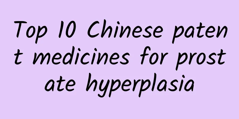 Top 10 Chinese patent medicines for prostate hyperplasia