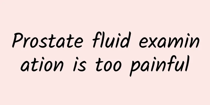 Prostate fluid examination is too painful