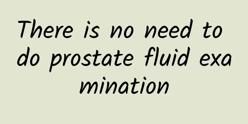 There is no need to do prostate fluid examination
