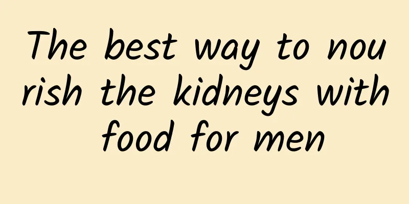 The best way to nourish the kidneys with food for men