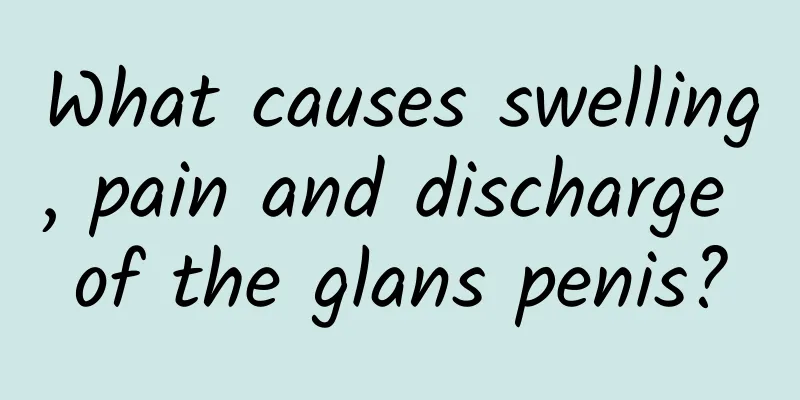 What causes swelling, pain and discharge of the glans penis?