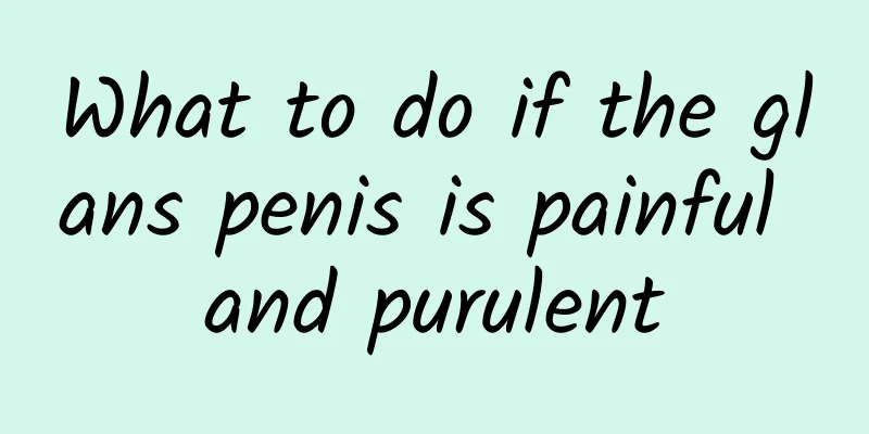 What to do if the glans penis is painful and purulent