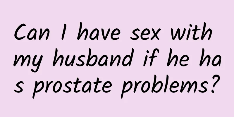 Can I have sex with my husband if he has prostate problems?
