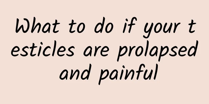 What to do if your testicles are prolapsed and painful