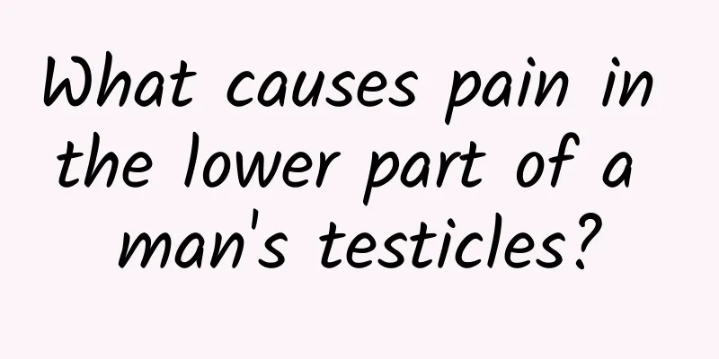 What causes pain in the lower part of a man's testicles?