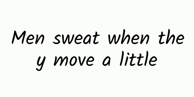 Men sweat when they move a little