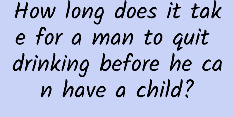 How long does it take for a man to quit drinking before he can have a child?