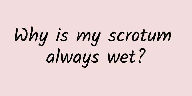 Why is my scrotum always wet?