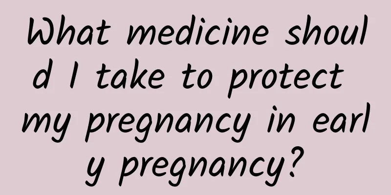 What medicine should I take to protect my pregnancy in early pregnancy?