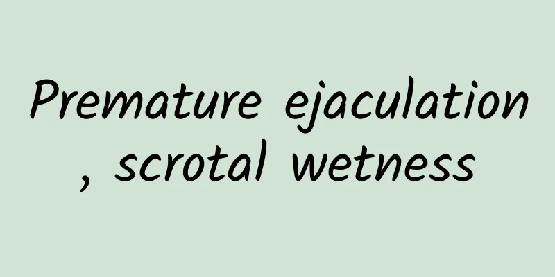 Premature ejaculation, scrotal wetness