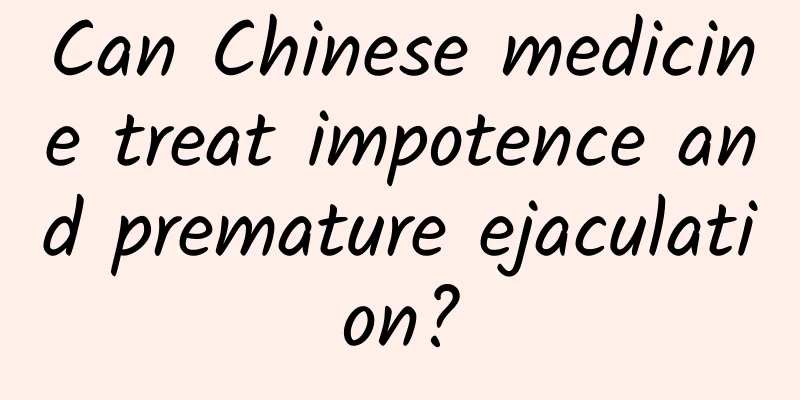 Can Chinese medicine treat impotence and premature ejaculation?