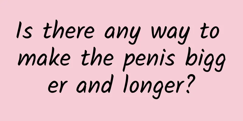 Is there any way to make the penis bigger and longer?