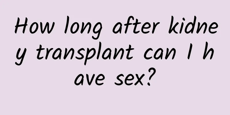 How long after kidney transplant can I have sex?