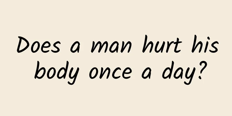 Does a man hurt his body once a day?