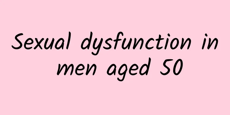 Sexual dysfunction in men aged 50