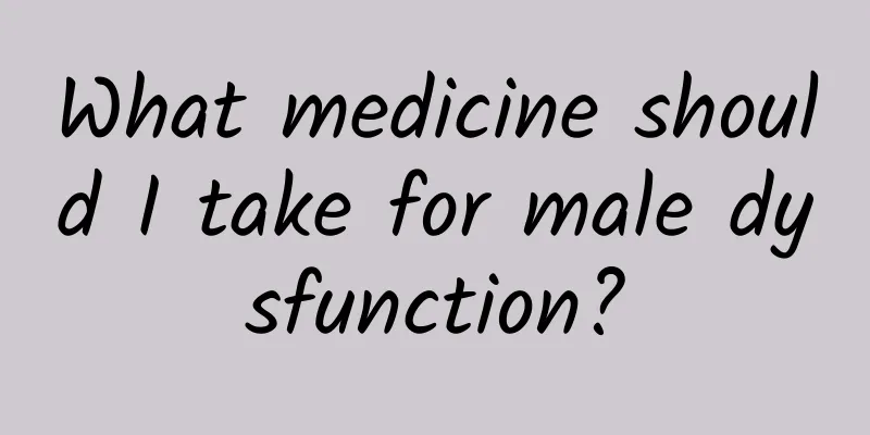 What medicine should I take for male dysfunction?
