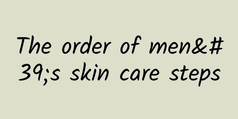 The order of men's skin care steps