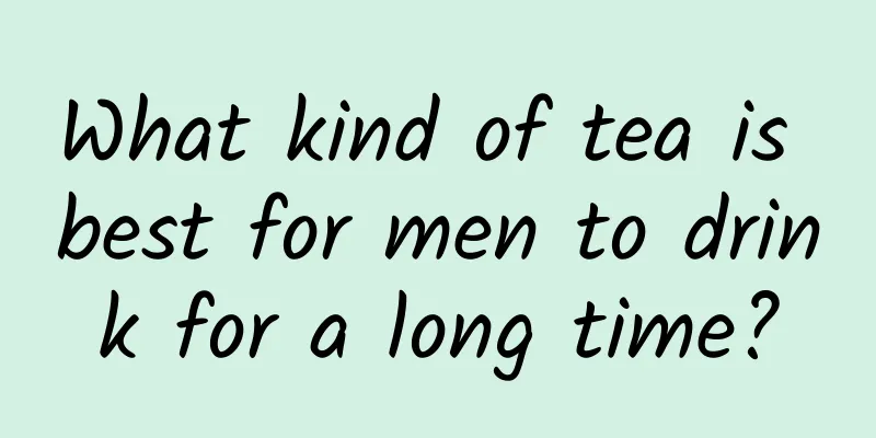 What kind of tea is best for men to drink for a long time?