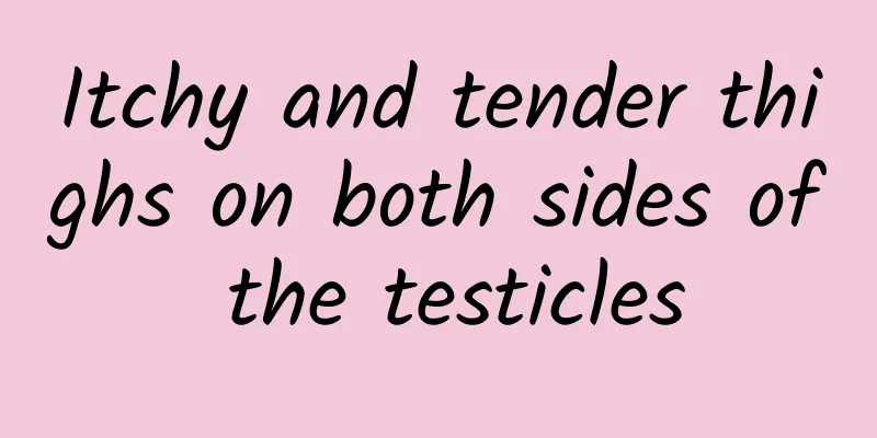 Itchy and tender thighs on both sides of the testicles