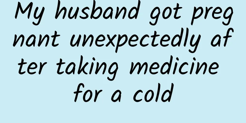 My husband got pregnant unexpectedly after taking medicine for a cold