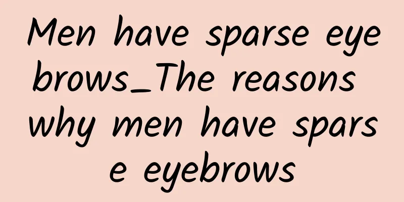 Men have sparse eyebrows_The reasons why men have sparse eyebrows