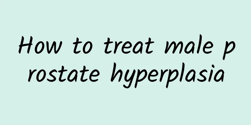 How to treat male prostate hyperplasia