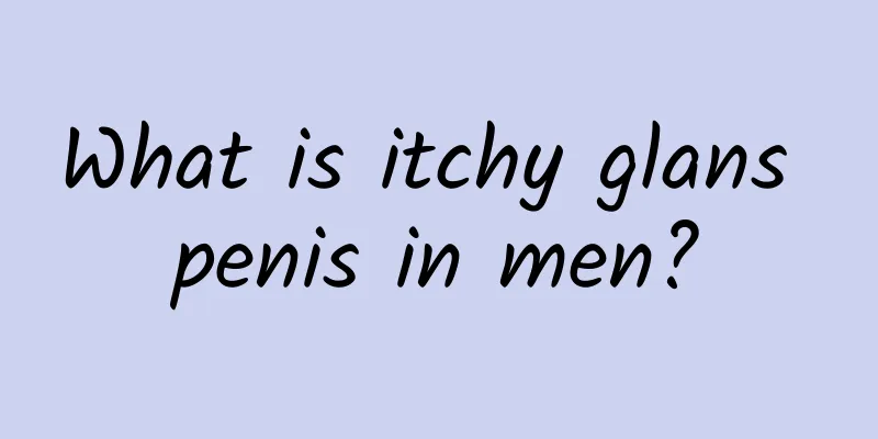 What is itchy glans penis in men?