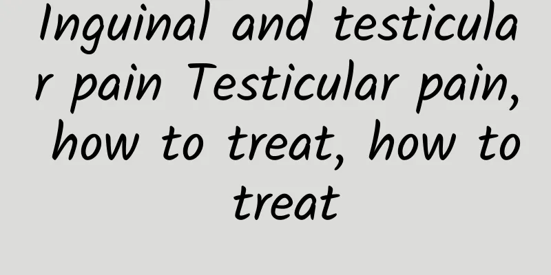 Inguinal and testicular pain Testicular pain, how to treat, how to treat