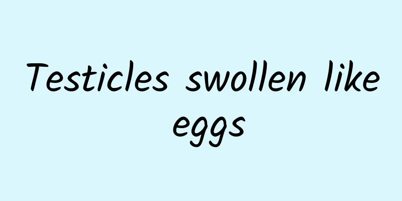 Testicles swollen like eggs