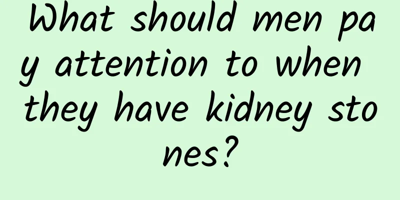 What should men pay attention to when they have kidney stones?