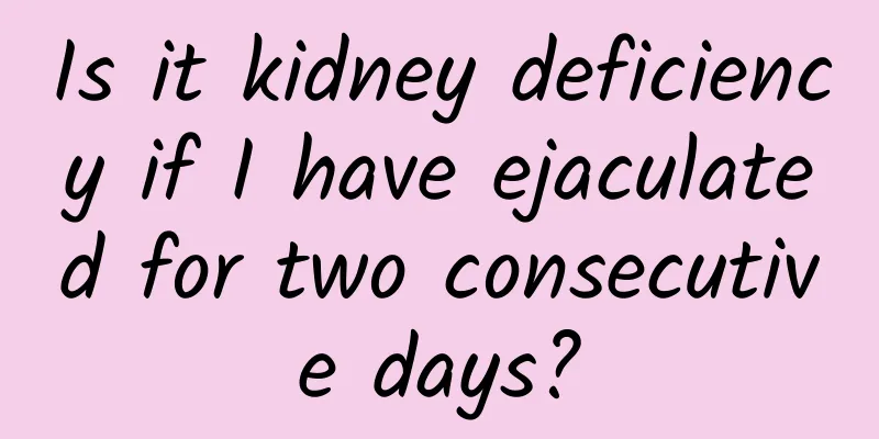 Is it kidney deficiency if I have ejaculated for two consecutive days?