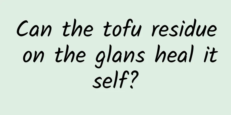 Can the tofu residue on the glans heal itself?