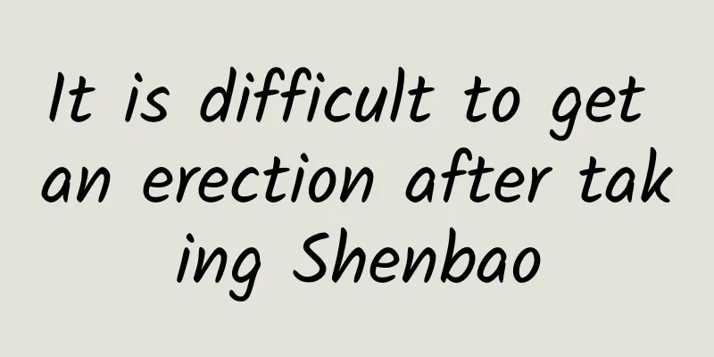 It is difficult to get an erection after taking Shenbao