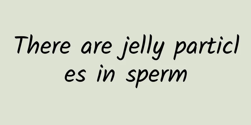 There are jelly particles in sperm