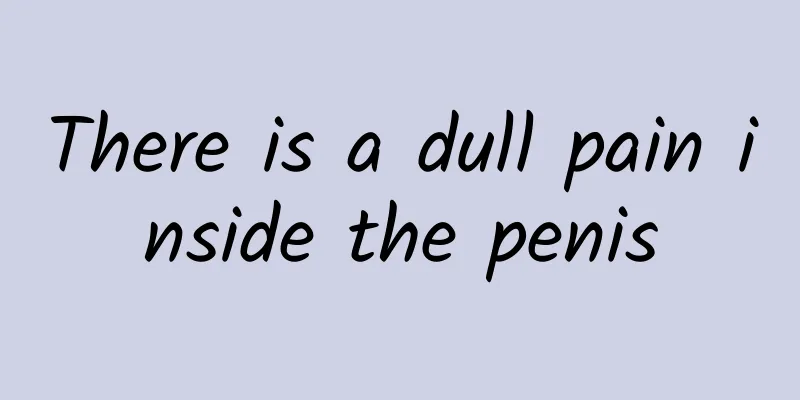 There is a dull pain inside the penis