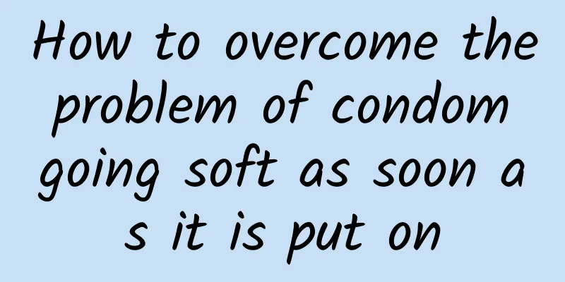 How to overcome the problem of condom going soft as soon as it is put on