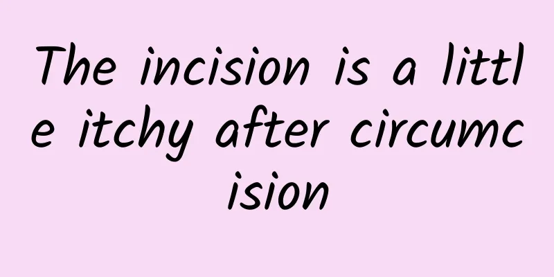 The incision is a little itchy after circumcision