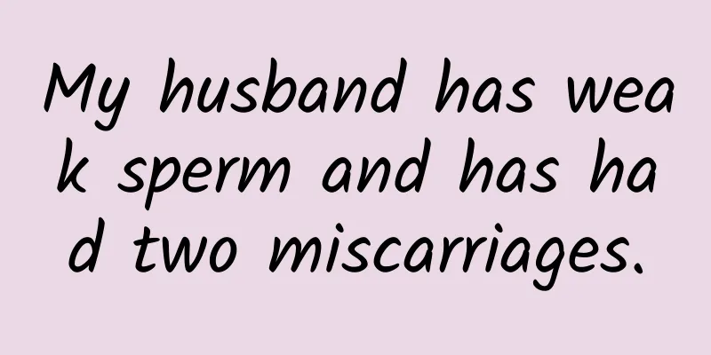 My husband has weak sperm and has had two miscarriages.
