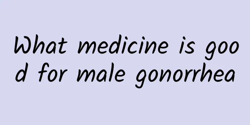 What medicine is good for male gonorrhea