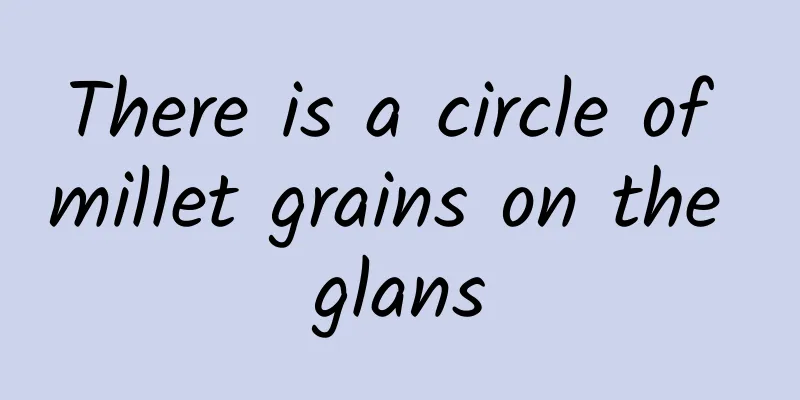 There is a circle of millet grains on the glans