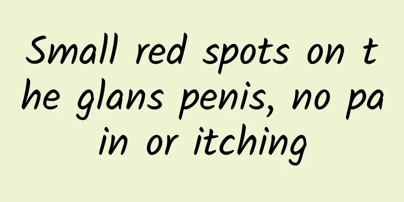 Small red spots on the glans penis, no pain or itching