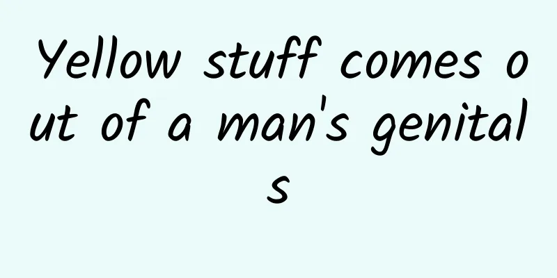 Yellow stuff comes out of a man's genitals