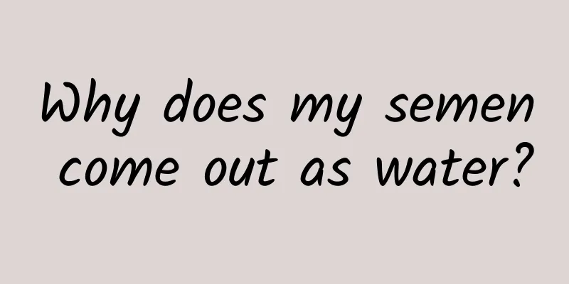Why does my semen come out as water?