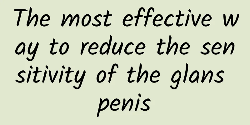 The most effective way to reduce the sensitivity of the glans penis