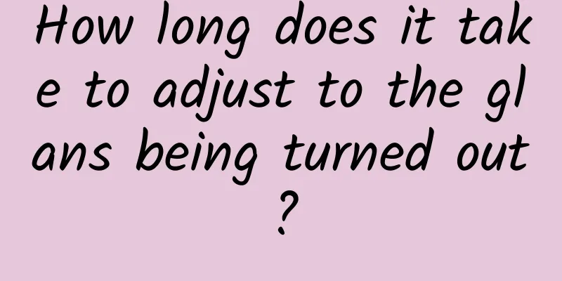 How long does it take to adjust to the glans being turned out?