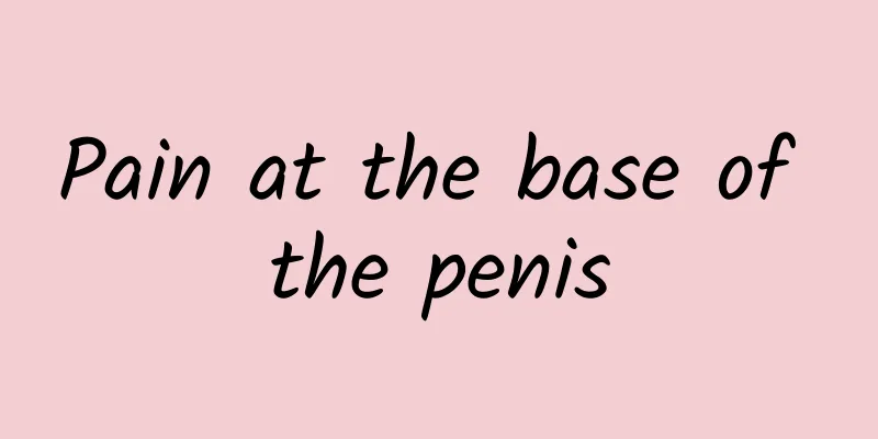 Pain at the base of the penis